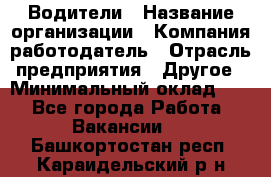 Водители › Название организации ­ Компания-работодатель › Отрасль предприятия ­ Другое › Минимальный оклад ­ 1 - Все города Работа » Вакансии   . Башкортостан респ.,Караидельский р-н